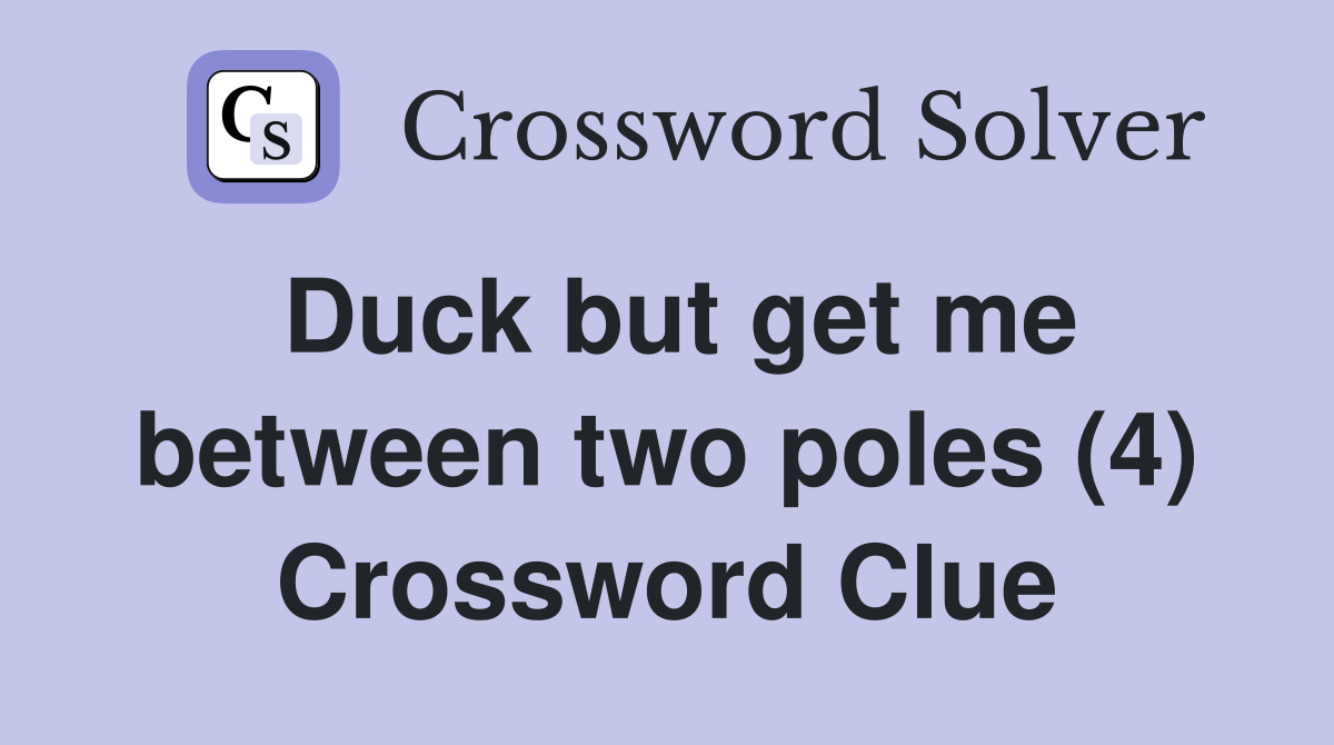 Duck but get me between two poles (4) Crossword Clue Answers Crossword Solver